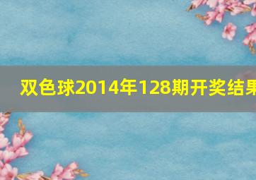 双色球2014年128期开奖结果