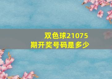 双色球21075期开奖号码是多少