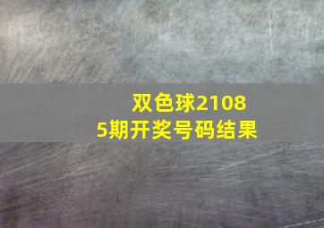 双色球21085期开奖号码结果