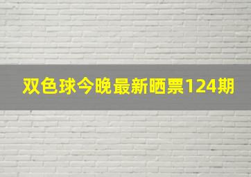 双色球今晚最新晒票124期