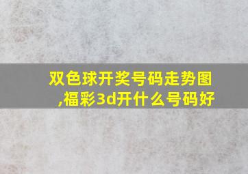 双色球开奖号码走势图,福彩3d开什么号码好