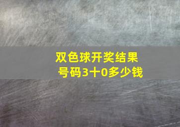 双色球开奖结果号码3十0多少钱