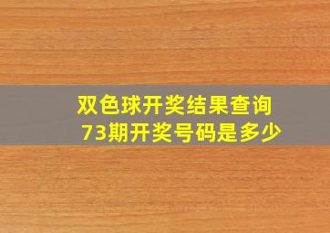 双色球开奖结果查询73期开奖号码是多少