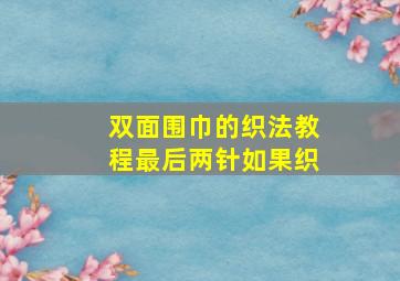 双面围巾的织法教程最后两针如果织