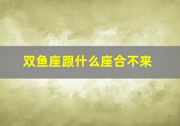 双鱼座跟什么座合不来