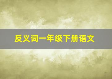 反义词一年级下册语文