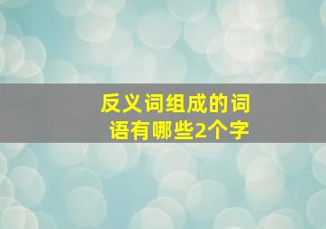 反义词组成的词语有哪些2个字