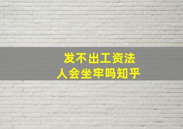 发不出工资法人会坐牢吗知乎