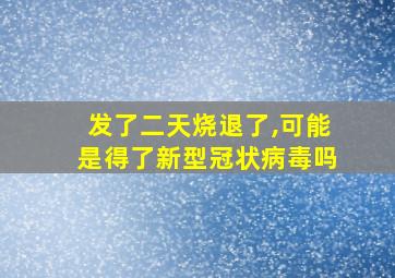 发了二天烧退了,可能是得了新型冠状病毒吗