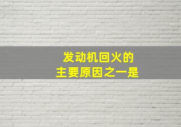 发动机回火的主要原因之一是