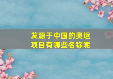 发源于中国的奥运项目有哪些名称呢