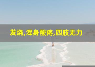 发烧,浑身酸疼,四肢无力