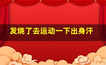 发烧了去运动一下出身汗