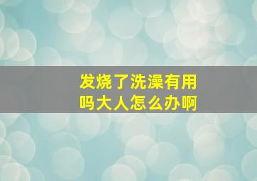 发烧了洗澡有用吗大人怎么办啊