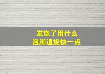 发烧了用什么泡脚退烧快一点