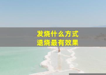 发烧什么方式退烧最有效果