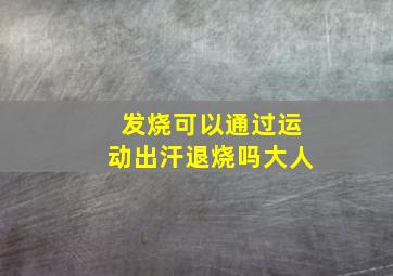 发烧可以通过运动出汗退烧吗大人