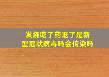 发烧吃了药退了是新型冠状病毒吗会传染吗