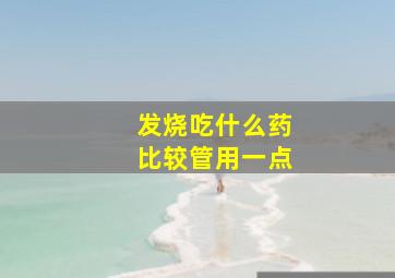 发烧吃什么药比较管用一点