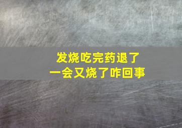 发烧吃完药退了一会又烧了咋回事