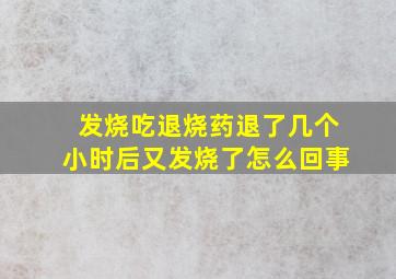 发烧吃退烧药退了几个小时后又发烧了怎么回事