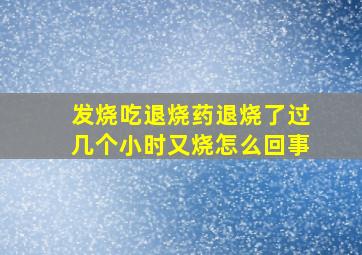 发烧吃退烧药退烧了过几个小时又烧怎么回事