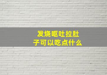 发烧呕吐拉肚子可以吃点什么