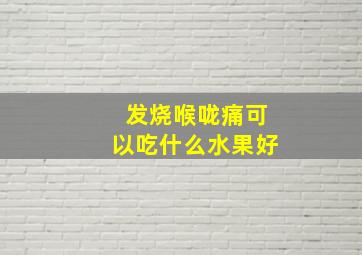 发烧喉咙痛可以吃什么水果好