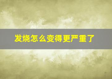 发烧怎么变得更严重了