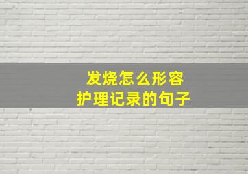 发烧怎么形容护理记录的句子