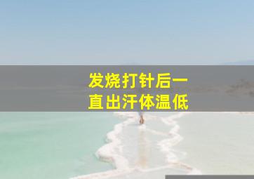 发烧打针后一直出汗体温低