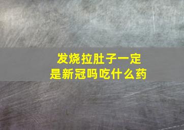 发烧拉肚子一定是新冠吗吃什么药