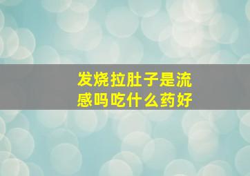 发烧拉肚子是流感吗吃什么药好