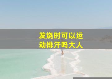 发烧时可以运动排汗吗大人