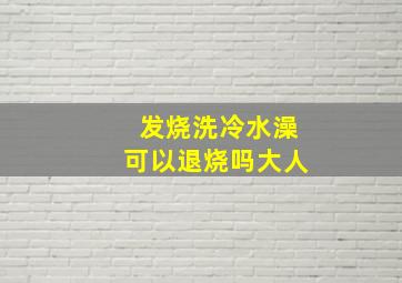 发烧洗冷水澡可以退烧吗大人