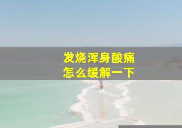 发烧浑身酸痛怎么缓解一下