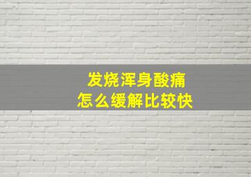 发烧浑身酸痛怎么缓解比较快