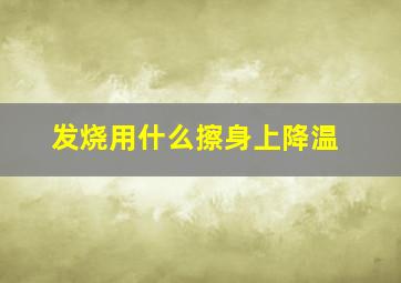 发烧用什么擦身上降温