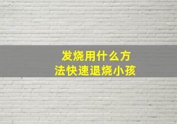 发烧用什么方法快速退烧小孩