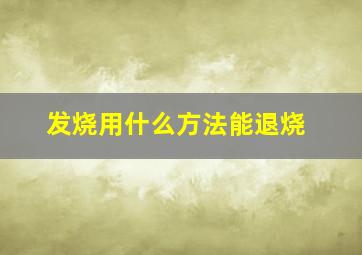 发烧用什么方法能退烧