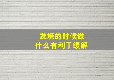 发烧的时候做什么有利于缓解