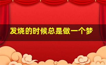 发烧的时候总是做一个梦