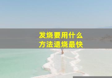 发烧要用什么方法退烧最快