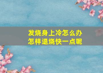 发烧身上冷怎么办怎样退烧快一点呢