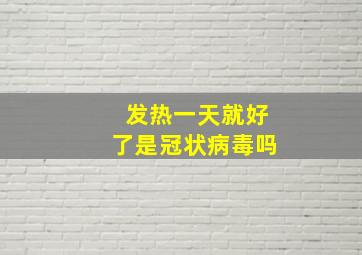 发热一天就好了是冠状病毒吗