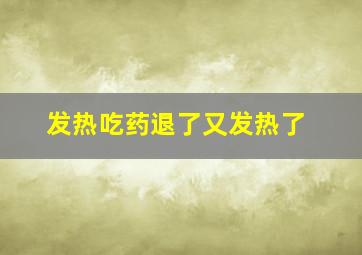 发热吃药退了又发热了