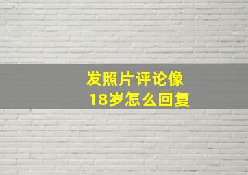 发照片评论像18岁怎么回复