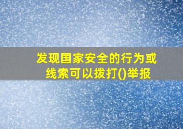 发现国家安全的行为或线索可以拨打()举报