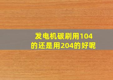 发电机碳刷用104的还是用204的好呢