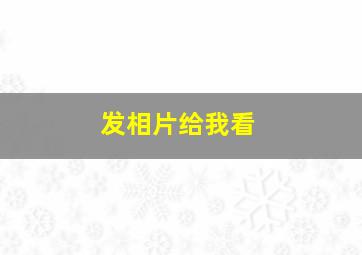 发相片给我看